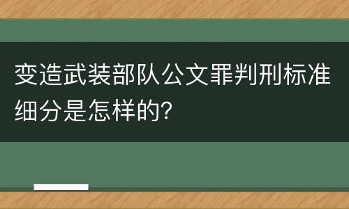 变造武装部队公文罪判刑标准细分是怎样的？