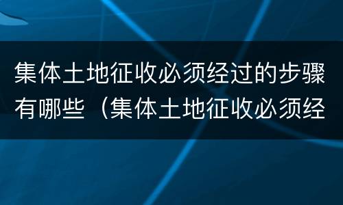 集体土地征收必须经过的步骤有哪些（集体土地征收必须经过的步骤有哪些）