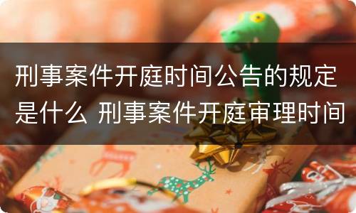 刑事案件开庭时间公告的规定是什么 刑事案件开庭审理时间
