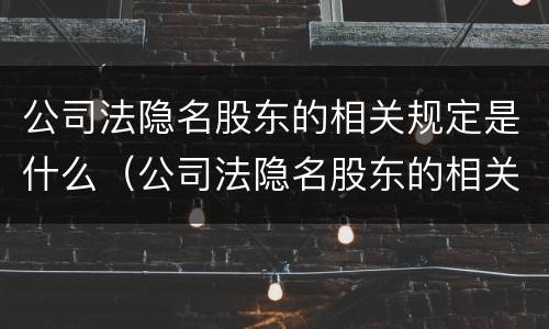 公司法隐名股东的相关规定是什么（公司法隐名股东的相关规定是什么呢）