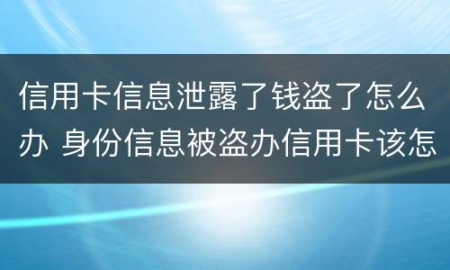 信用卡信息泄露了钱盗了怎么办 身份信息被盗办信用卡该怎么办