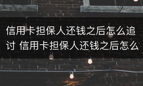 信用卡担保人还钱之后怎么追讨 信用卡担保人还钱之后怎么追讨还款