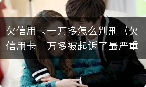 欠信用卡一万多怎么判刑（欠信用卡一万多被起诉了最严重判什么）