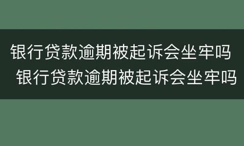 银行贷款逾期被起诉会坐牢吗 银行贷款逾期被起诉会坐牢吗