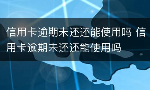 信用卡逾期未还还能使用吗 信用卡逾期未还还能使用吗