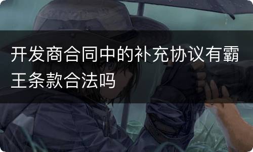 开发商合同中的补充协议有霸王条款合法吗