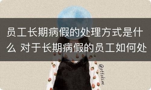 员工长期病假的处理方式是什么 对于长期病假的员工如何处理