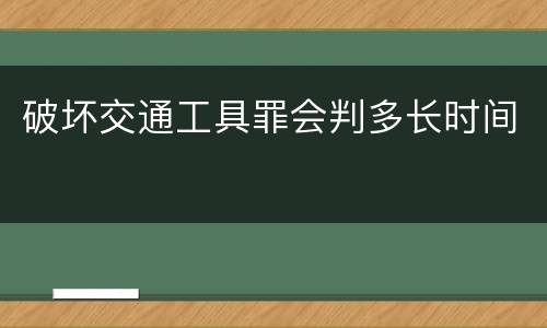 破坏交通工具罪会判多长时间