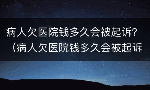 病人欠医院钱多久会被起诉？（病人欠医院钱多久会被起诉离婚）