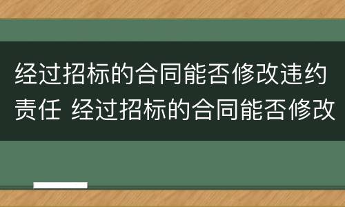 经过招标的合同能否修改违约责任 经过招标的合同能否修改违约责任条款