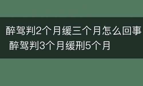醉驾判2个月缓三个月怎么回事 醉驾判3个月缓刑5个月