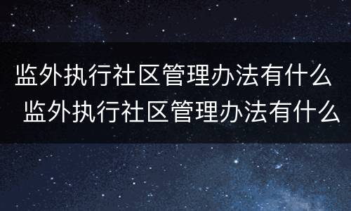 监外执行社区管理办法有什么 监外执行社区管理办法有什么影响