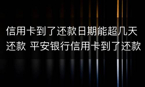 信用卡到了还款日期能超几天还款 平安银行信用卡到了还款日期能超几天还款