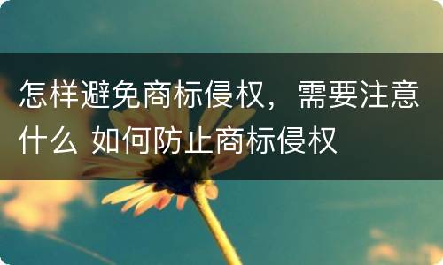 怎样避免商标侵权，需要注意什么 如何防止商标侵权