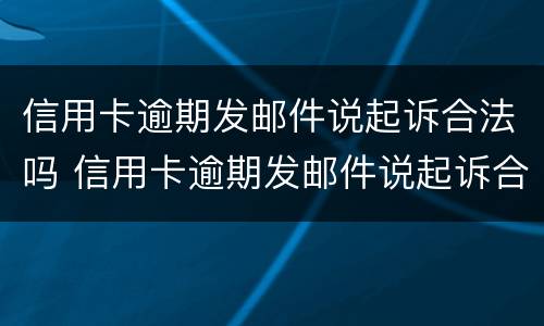 信用卡逾期发邮件说起诉合法吗 信用卡逾期发邮件说起诉合法吗是真的吗