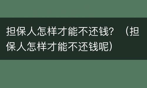 担保人怎样才能不还钱？（担保人怎样才能不还钱呢）