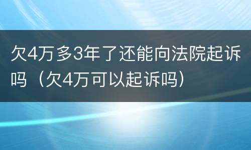 欠4万多3年了还能向法院起诉吗（欠4万可以起诉吗）