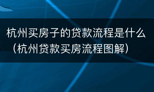 杭州买房子的贷款流程是什么（杭州贷款买房流程图解）