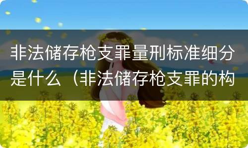 非法储存枪支罪量刑标准细分是什么（非法储存枪支罪的构成要件）