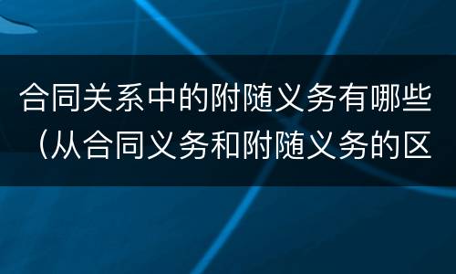 合同关系中的附随义务有哪些（从合同义务和附随义务的区别）