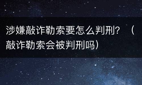 涉嫌敲诈勒索要怎么判刑？（敲诈勒索会被判刑吗）