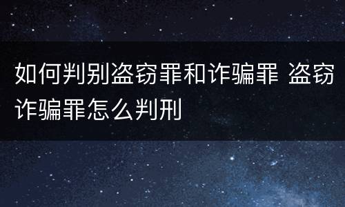 如何判别盗窃罪和诈骗罪 盗窃诈骗罪怎么判刑