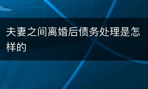 夫妻之间离婚后债务处理是怎样的