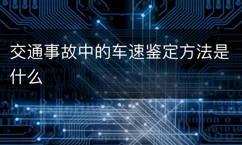 交通事故中的车速鉴定方法是什么