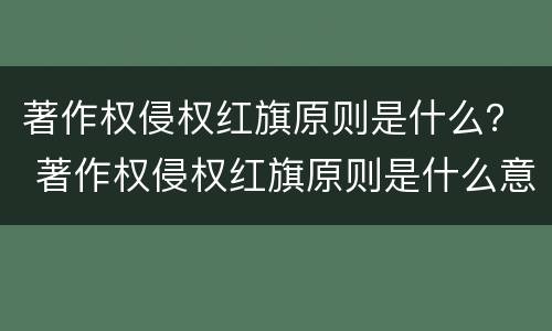 著作权侵权红旗原则是什么？ 著作权侵权红旗原则是什么意思