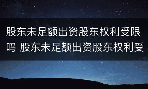 股东未足额出资股东权利受限吗 股东未足额出资股东权利受限吗合法吗