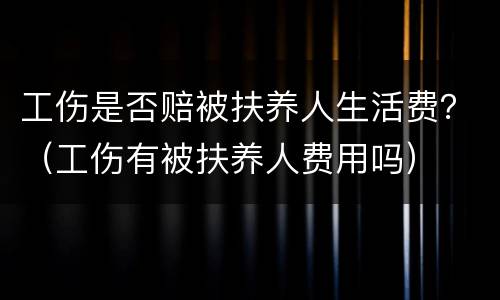 工伤是否赔被扶养人生活费？（工伤有被扶养人费用吗）