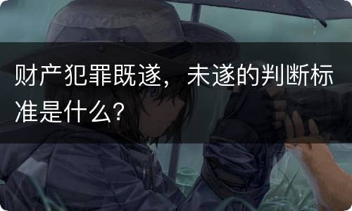 财产犯罪既遂，未遂的判断标准是什么？
