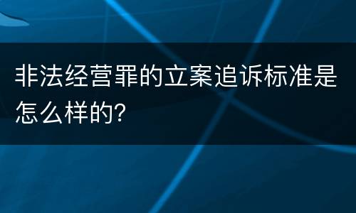 非法经营罪的立案追诉标准是怎么样的？