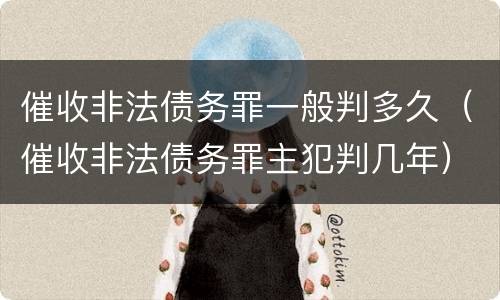催收非法债务罪一般判多久（催收非法债务罪主犯判几年）