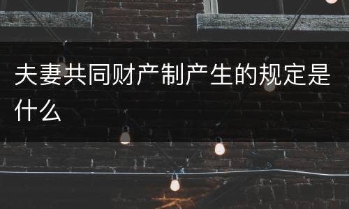 夫妻共同财产制产生的规定是什么