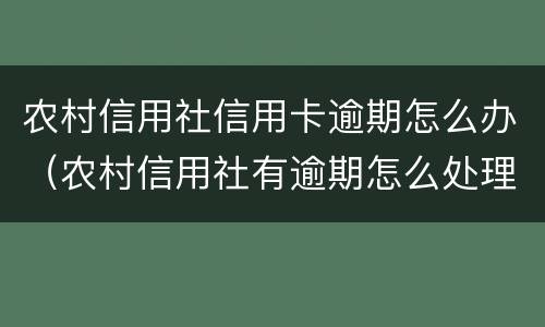 农村信用社信用卡逾期怎么办（农村信用社有逾期怎么处理）