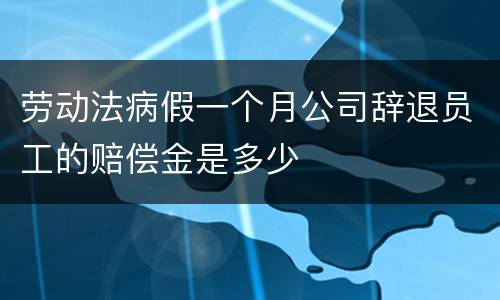 劳动法病假一个月公司辞退员工的赔偿金是多少