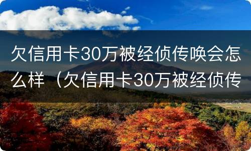 欠信用卡30万被经侦传唤会怎么样（欠信用卡30万被经侦传唤会怎么样呢）