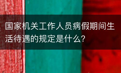 国家机关工作人员病假期间生活待遇的规定是什么？
