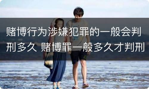 赌博行为涉嫌犯罪的一般会判刑多久 赌博罪一般多久才判刑