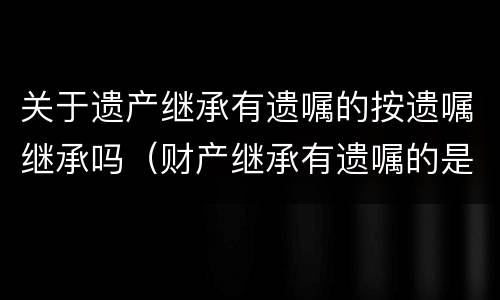 关于遗产继承有遗嘱的按遗嘱继承吗（财产继承有遗嘱的是否按遗嘱办理）