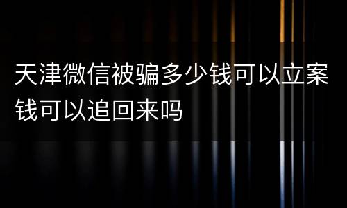 天津微信被骗多少钱可以立案钱可以追回来吗