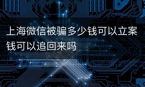 上海微信被骗多少钱可以立案钱可以追回来吗