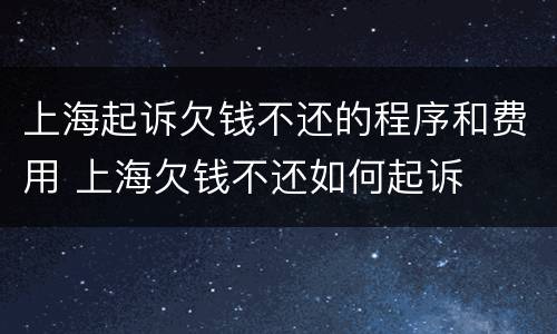 上海起诉欠钱不还的程序和费用 上海欠钱不还如何起诉