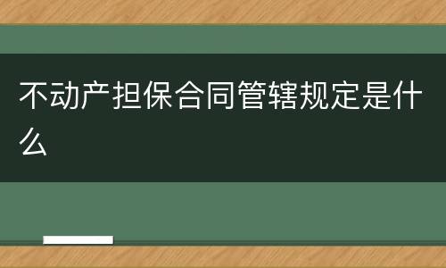 不动产担保合同管辖规定是什么