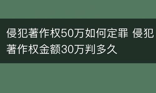 侵犯著作权50万如何定罪 侵犯著作权金额30万判多久
