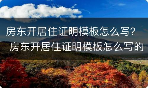 房东开居住证明模板怎么写？ 房东开居住证明模板怎么写的