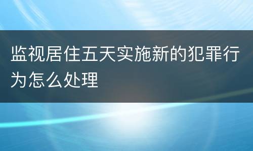 监视居住五天实施新的犯罪行为怎么处理