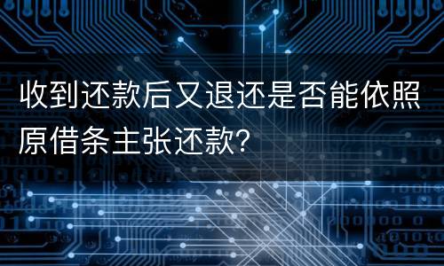 收到还款后又退还是否能依照原借条主张还款？