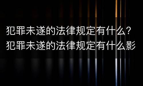 犯罪未遂的法律规定有什么? 犯罪未遂的法律规定有什么影响